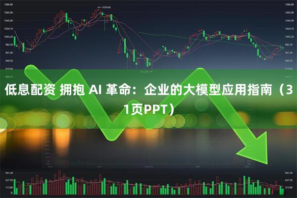 低息配资 拥抱 AI 革命:企业的大模型应用指南(31页PPT)