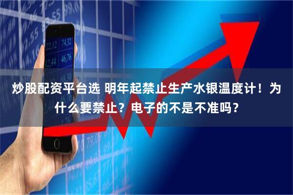 炒股配资平台选 明年起禁止生产水银温度计！为什么要禁止？电子的不是不准吗？