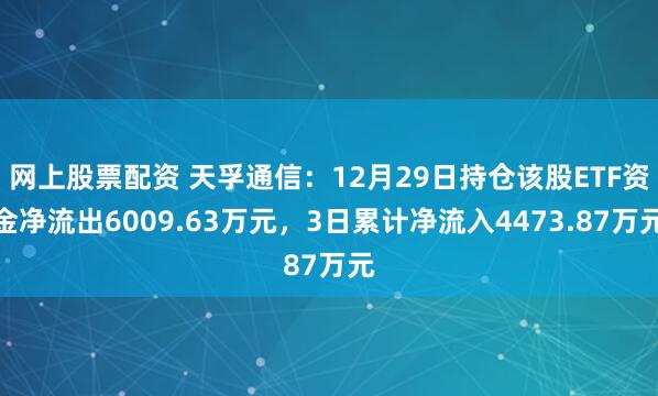 网上股票配资 天孚通信:12月29日持仓该股ETF资金净流出6009.63万元,3日累计净流入4473.87万元
