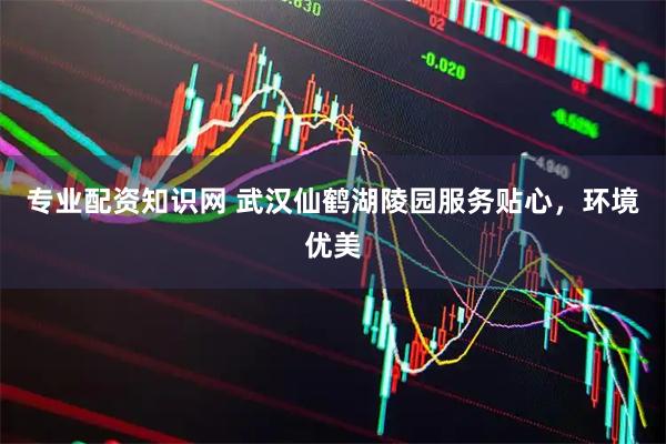 专业配资知识网 武汉仙鹤湖陵园服务贴心，环境优美