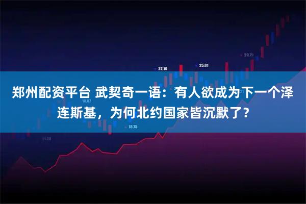 郑州配资平台 武契奇一语：有人欲成为下一个泽连斯基，为何北约国家皆沉默了？