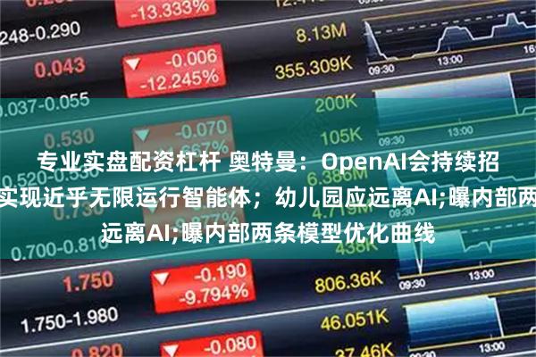 专业实盘配资杠杆 奥特曼：OpenAI会持续招程序员，内部已实现近乎无限运行智能体；幼儿园应远离AI;曝内部两条模型优化曲线