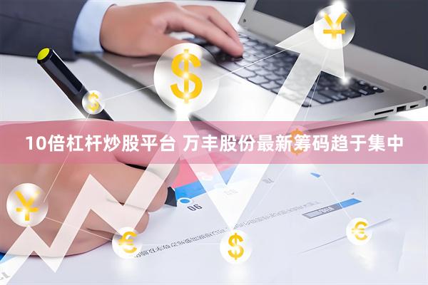 10倍杠杆炒股平台 万丰股份最新筹码趋于集中