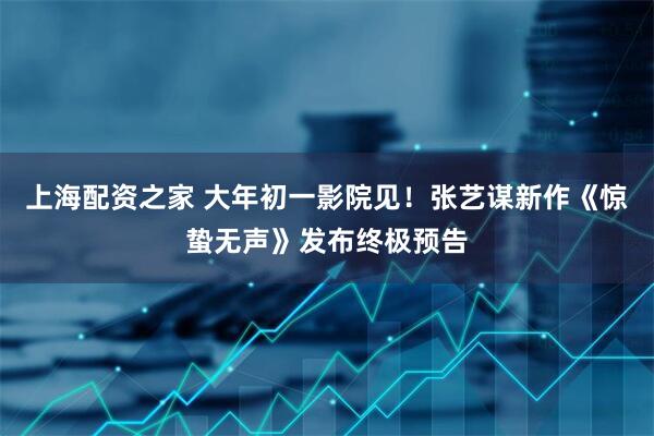 上海配资之家 大年初一影院见！张艺谋新作《惊蛰无声》发布终极预告