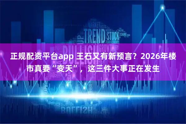 正规配资平台app 王石又有新预言？2026年楼市真要“变天”，这三件大事正在发生