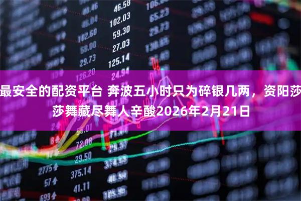 最安全的配资平台 奔波五小时只为碎银几两，资阳莎莎舞藏尽舞人辛酸2026年2月21日