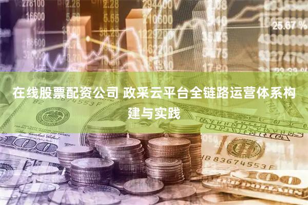 在线股票配资公司 政采云平台全链路运营体系构建与实践